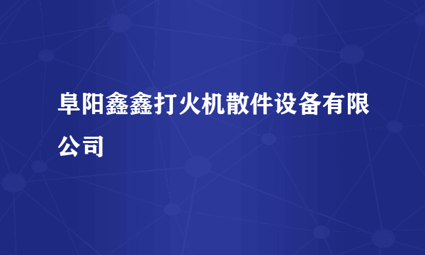 阜阳鑫鑫打火机散件设备有限公司