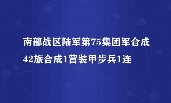 南部战区陆军第75集团军合成42旅合成1营装甲步兵1连