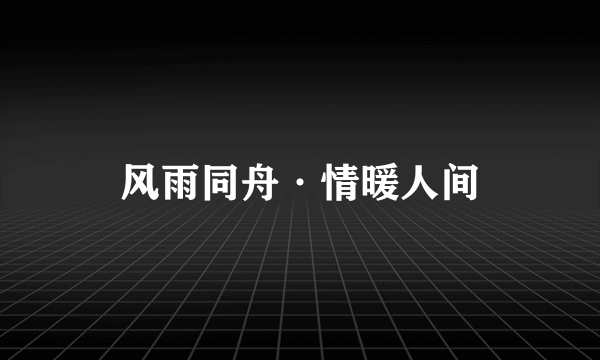 风雨同舟·情暖人间