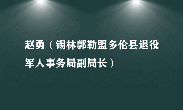 赵勇（锡林郭勒盟多伦县退役军人事务局副局长）