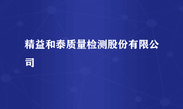 精益和泰质量检测股份有限公司