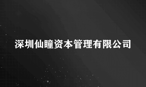 深圳仙瞳资本管理有限公司