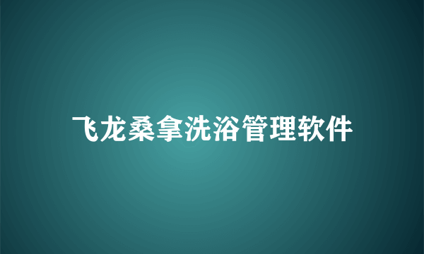 飞龙桑拿洗浴管理软件