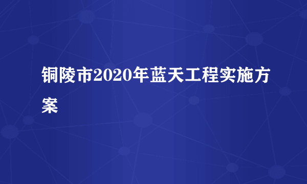 铜陵市2020年蓝天工程实施方案