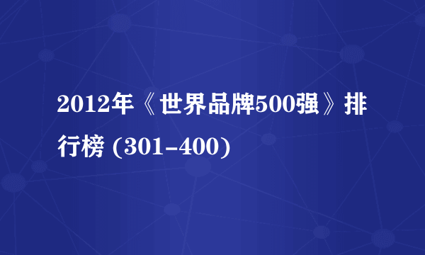 2012年《世界品牌500强》排行榜 (301-400)