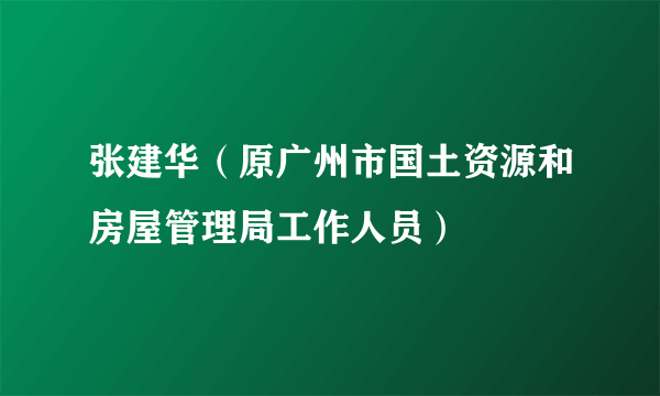 张建华（原广州市国土资源和房屋管理局工作人员）