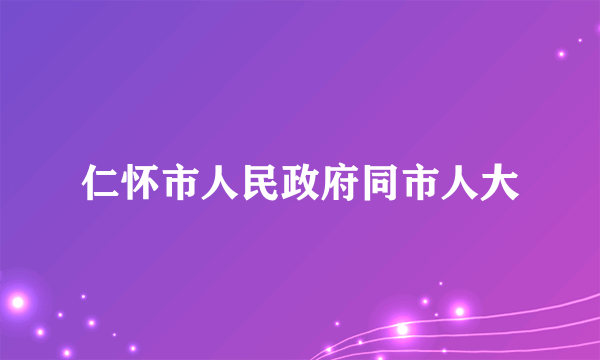 仁怀市人民政府同市人大