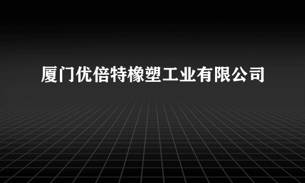 厦门优倍特橡塑工业有限公司