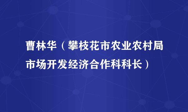 曹林华（攀枝花市农业农村局市场开发经济合作科科长）