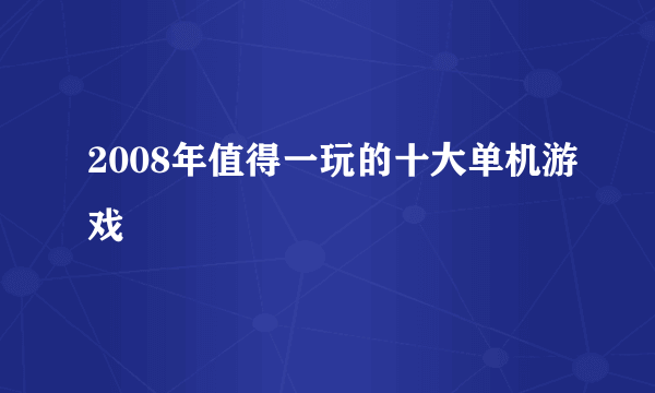 2008年值得一玩的十大单机游戏