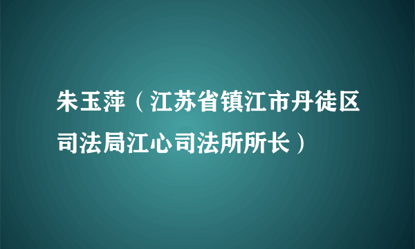 朱玉萍（江苏省镇江市丹徒区司法局江心司法所所长）