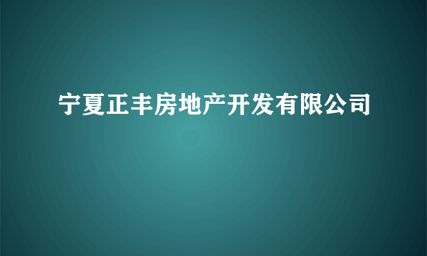 宁夏正丰房地产开发有限公司