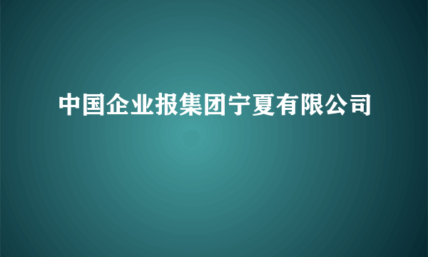 中国企业报集团宁夏有限公司