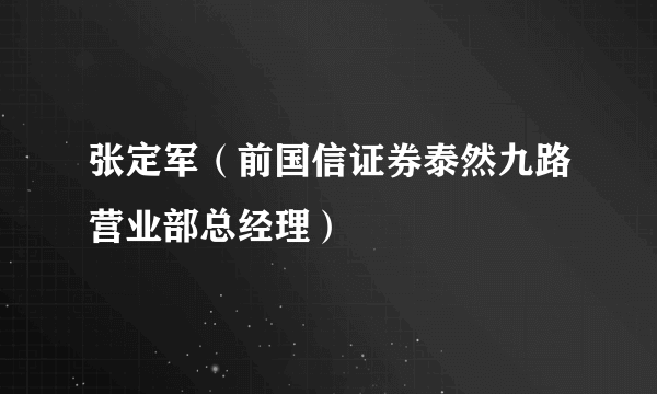 张定军（前国信证券泰然九路营业部总经理）