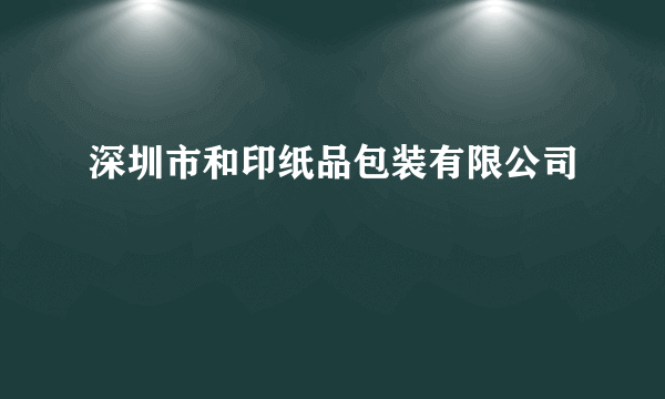 深圳市和印纸品包装有限公司