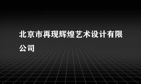 北京市再现辉煌艺术设计有限公司