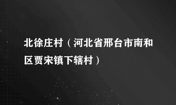 北徐庄村（河北省邢台市南和区贾宋镇下辖村）