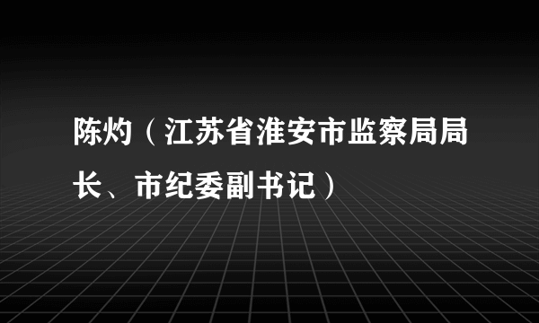 陈灼（江苏省淮安市监察局局长、市纪委副书记）