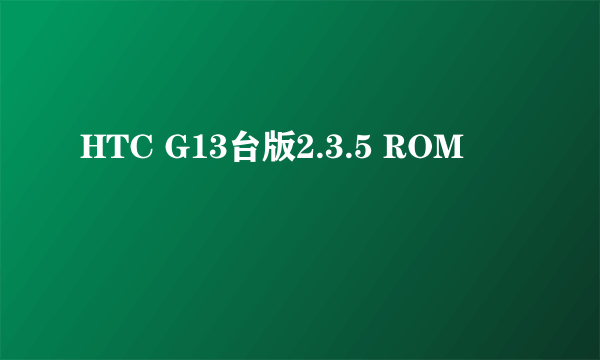 HTC G13台版2.3.5 ROM