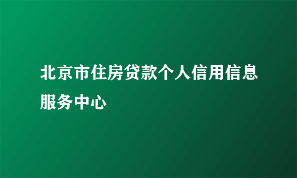 北京市住房贷款个人信用信息服务中心