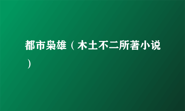 都市枭雄（木土不二所著小说）