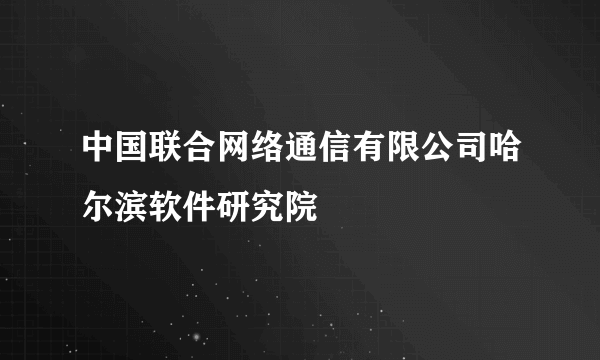 中国联合网络通信有限公司哈尔滨软件研究院