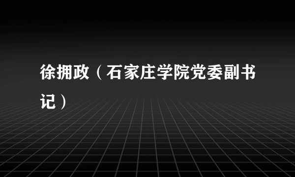 徐拥政（石家庄学院党委副书记）