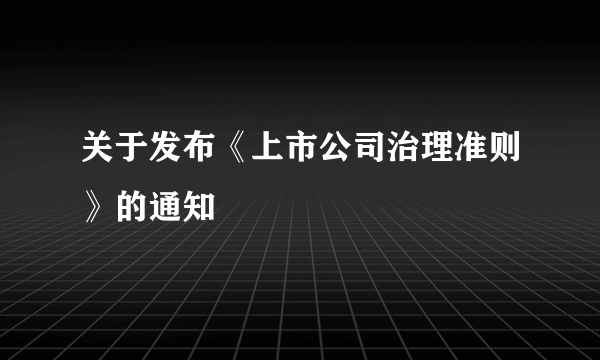 关于发布《上市公司治理准则》的通知