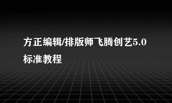 方正编辑/排版师飞腾创艺5.0标准教程