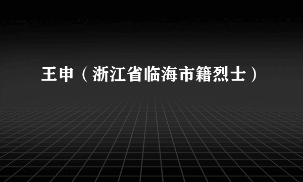 王申（浙江省临海市籍烈士）