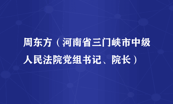 周东方（河南省三门峡市中级人民法院党组书记、院长）