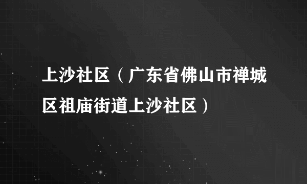 上沙社区（广东省佛山市禅城区祖庙街道上沙社区）