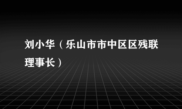 刘小华（乐山市市中区区残联理事长）