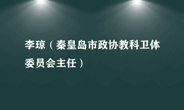 李琼（秦皇岛市政协教科卫体委员会主任）