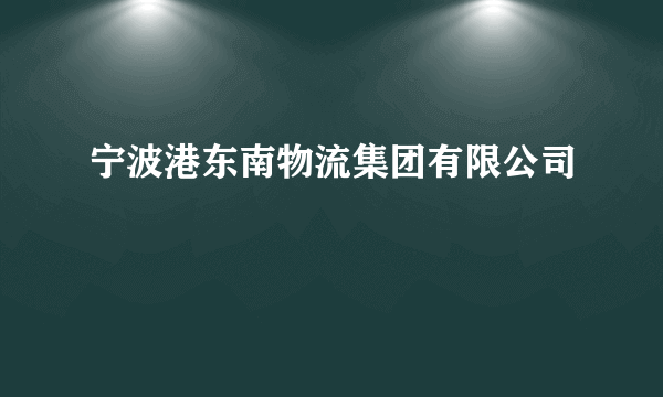 宁波港东南物流集团有限公司