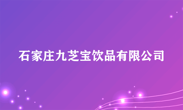 石家庄九芝宝饮品有限公司