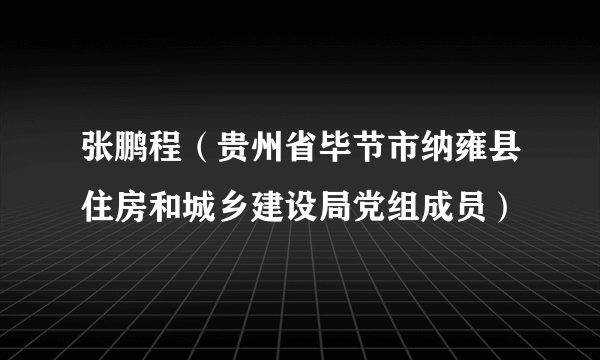 张鹏程（贵州省毕节市纳雍县住房和城乡建设局党组成员）