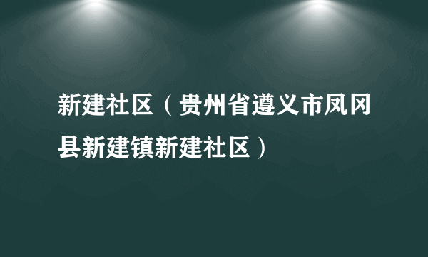 新建社区（贵州省遵义市凤冈县新建镇新建社区）