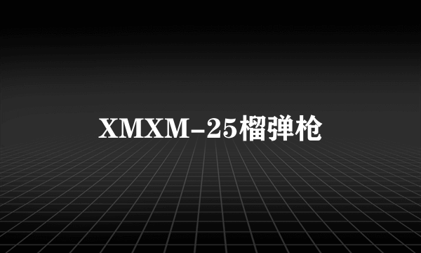 XMXM-25榴弹枪