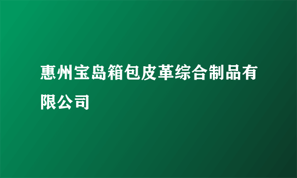 惠州宝岛箱包皮革综合制品有限公司