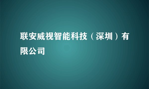 联安威视智能科技（深圳）有限公司