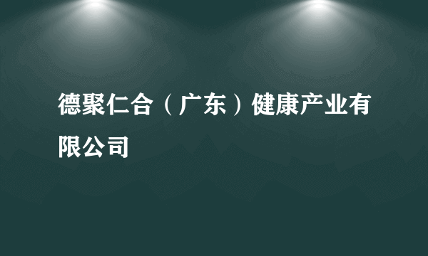 德聚仁合（广东）健康产业有限公司