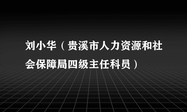 刘小华（贵溪市人力资源和社会保障局四级主任科员）