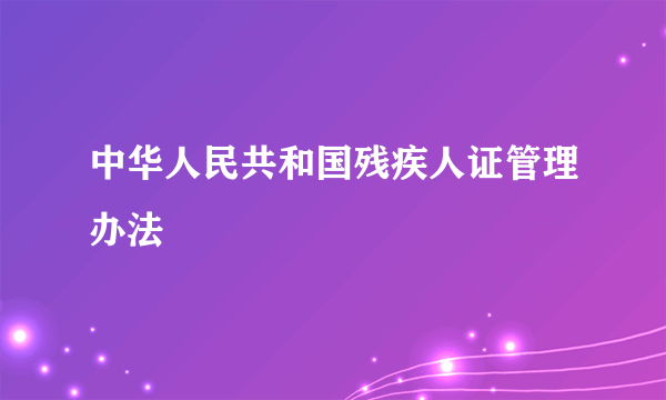 中华人民共和国残疾人证管理办法