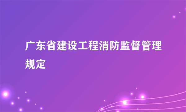 广东省建设工程消防监督管理规定