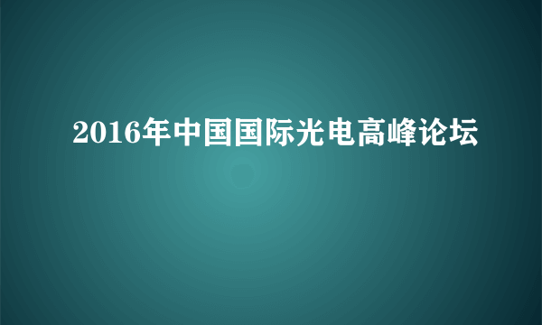 2016年中国国际光电高峰论坛