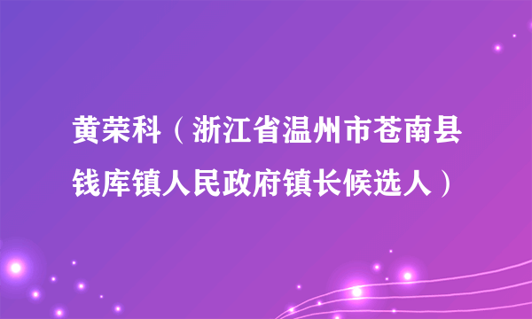 黄荣科（浙江省温州市苍南县钱库镇人民政府镇长候选人）