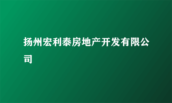 扬州宏利泰房地产开发有限公司