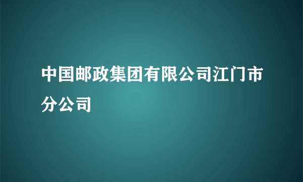 中国邮政集团有限公司江门市分公司