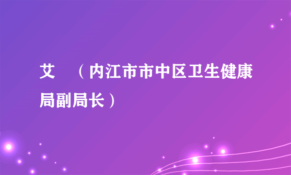 艾珺（内江市市中区卫生健康局副局长）